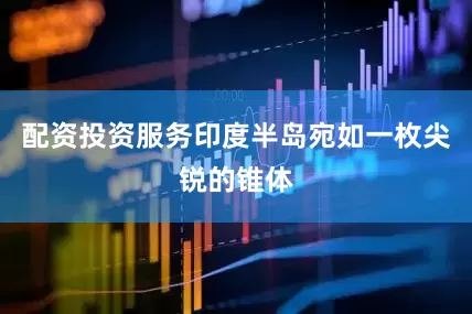 配资投资服务印度半岛宛如一枚尖锐的锥体
