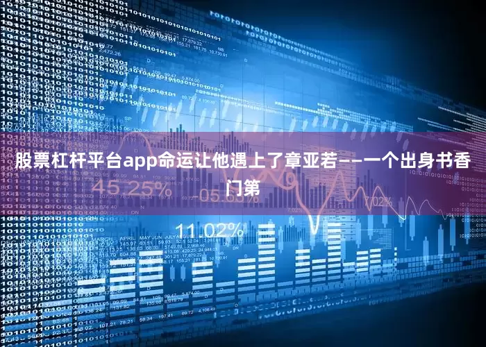 股票杠杆平台app命运让他遇上了章亚若——一个出身书香门第