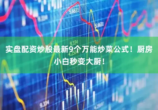 实盘配资炒股最新9个万能炒菜公式！厨房小白秒变大厨！