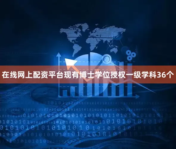 在线网上配资平台现有博士学位授权一级学科36个