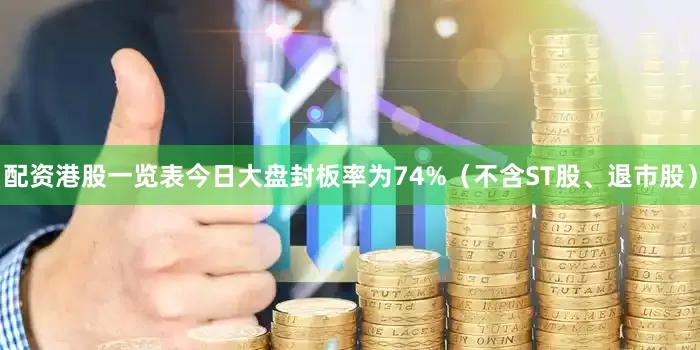 配资港股一览表今日大盘封板率为74%（不含ST股、退市股）