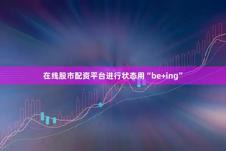 在线股市配资平台进行状态用“be+ing”